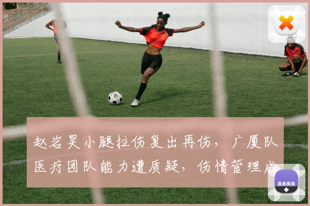 赵岩昊小腿拉伤复出再伤,广厦队医疗团队能力遭质疑,伤情管理成隐患