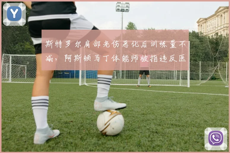 斯特罗尔肩部老伤恶化后训练量不减,阿斯顿马丁体能师被指违反医疗协议