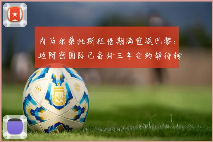 内马尔桑托斯租借期满重返巴黎，迈阿密国际已备好三年合约静待转会